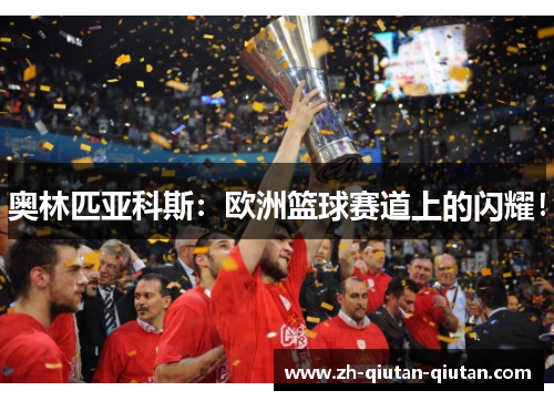 奥林匹亚科斯：欧洲篮球赛道上的闪耀！