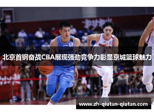 北京首钢奋战CBA展现强劲竞争力彰显京城篮球魅力