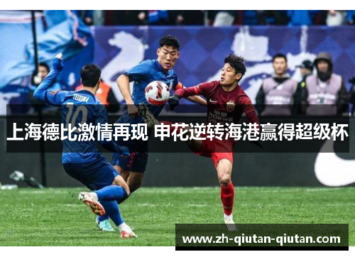 上海德比激情再现 申花逆转海港赢得超级杯
