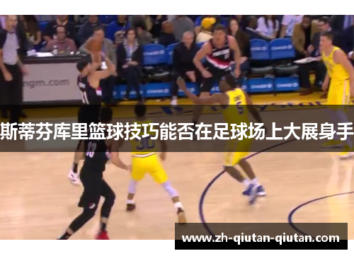 斯蒂芬库里篮球技巧能否在足球场上大展身手