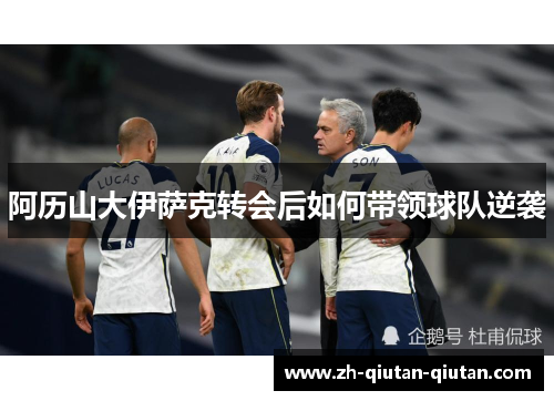 阿历山大伊萨克转会后如何带领球队逆袭