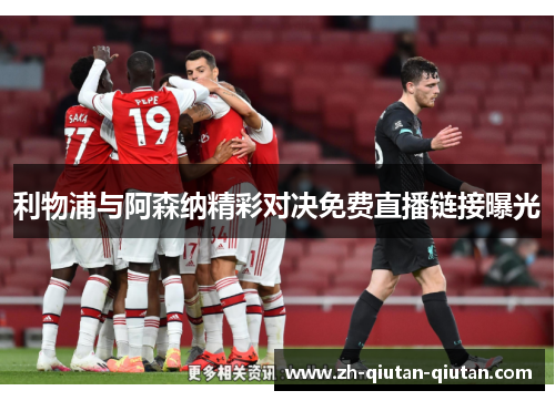 利物浦与阿森纳精彩对决免费直播链接曝光