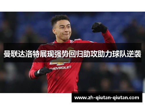 曼联达洛特展现强势回归助攻助力球队逆袭