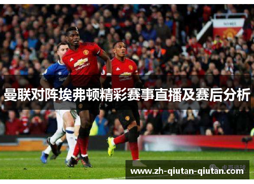 曼联对阵埃弗顿精彩赛事直播及赛后分析