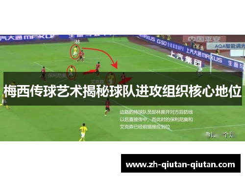 梅西传球艺术揭秘球队进攻组织核心地位