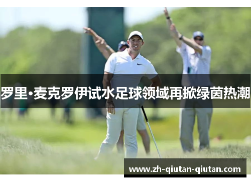 罗里·麦克罗伊试水足球领域再掀绿茵热潮