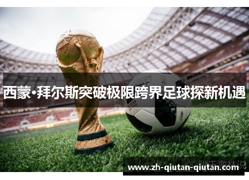 西蒙·拜尔斯突破极限跨界足球探新机遇