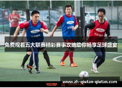 免费观看五大联赛精彩赛事攻略助你畅享足球盛宴