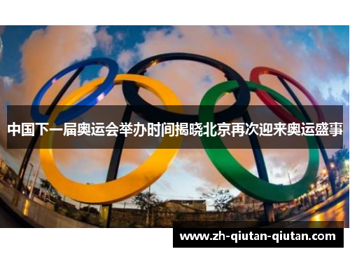 中国下一届奥运会举办时间揭晓北京再次迎来奥运盛事
